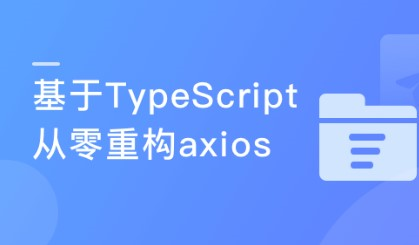 下一代前端开发语言 TypeScript从零重构axios | 基于TypeScript从零重构axios-价值388-完结